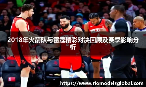 2018年火箭队与雷霆精彩对决回顾及赛季影响分析