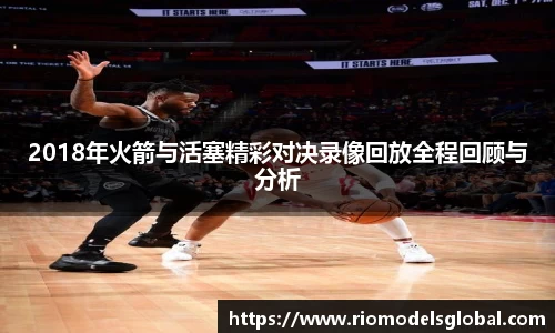 2018年火箭与活塞精彩对决录像回放全程回顾与分析
