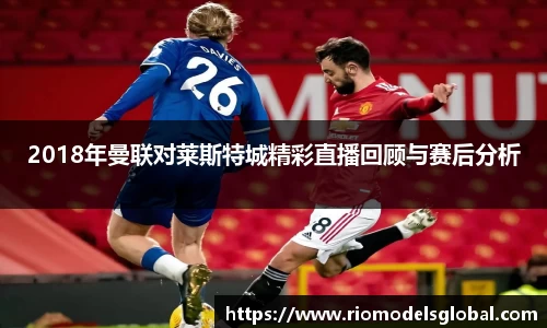2018年曼联对莱斯特城精彩直播回顾与赛后分析