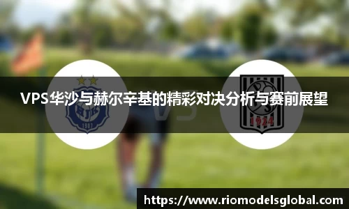 VPS华沙与赫尔辛基的精彩对决分析与赛前展望