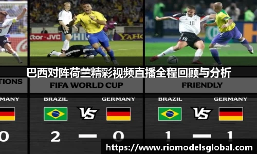 巴西对阵荷兰精彩视频直播全程回顾与分析