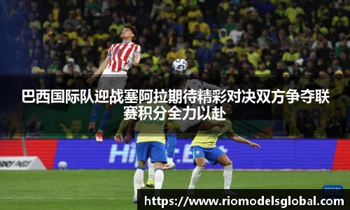 巴西国际队迎战塞阿拉期待精彩对决双方争夺联赛积分全力以赴